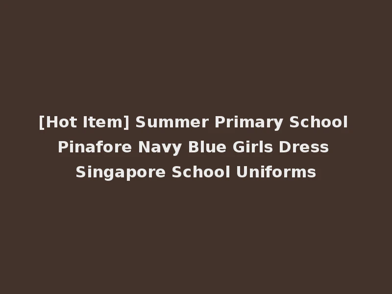 [Hot Item] Summer Primary School Pinafore Navy Blue Girls Dress Singapore School Uniforms