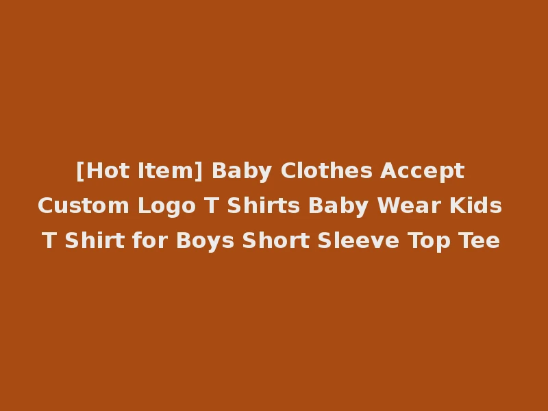 [Hot Item] Baby Clothes Accept Custom Logo T Shirts Baby Wear Kids T Shirt for Boys Short Sleeve Top Tee