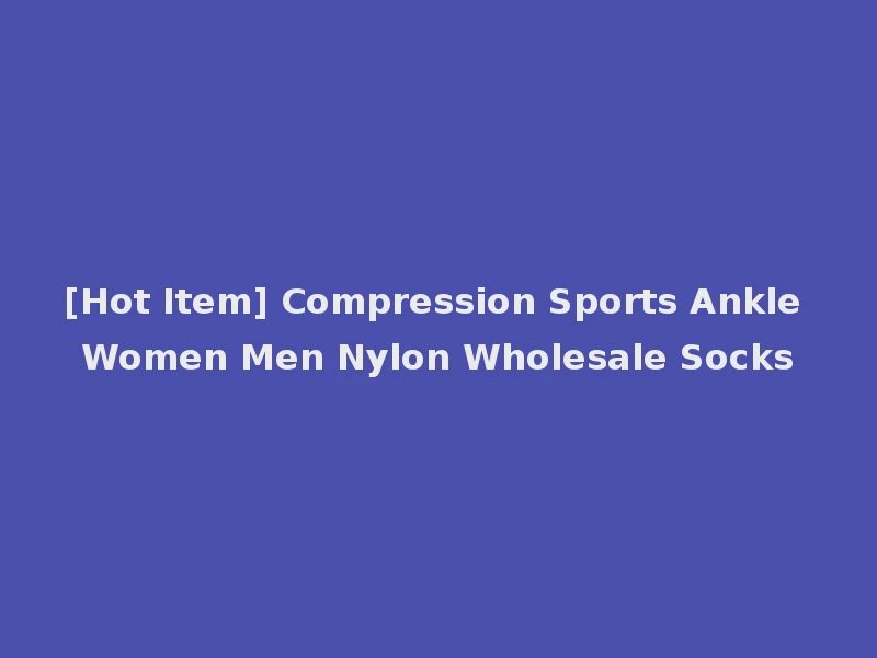 [Hot Item] Compression Sports Ankle Women Men Nylon Wholesale Socks