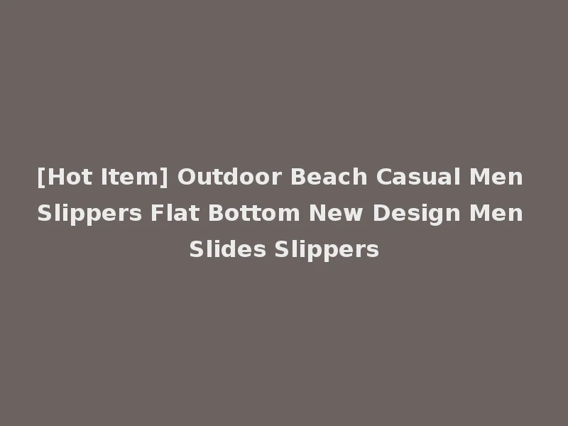 [Hot Item] Outdoor Beach Casual Men Slippers Flat Bottom New Design Men Slides Slippers