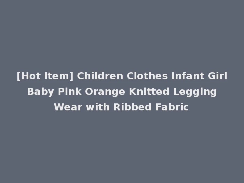 [Hot Item] Children Clothes Infant Girl Baby Pink Orange Knitted Legging Wear with Ribbed Fabric