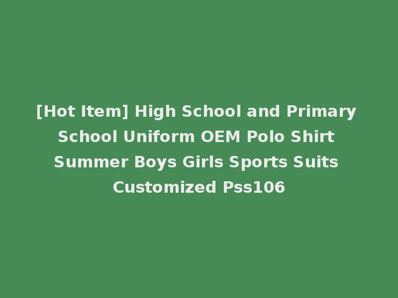[Hot Item] High School and Primary School Uniform OEM Polo Shirt Summer Boys Girls Sports Suits Customized Pss106