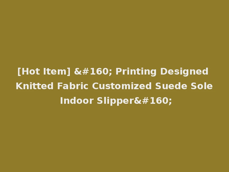 [Hot Item]   Printing Designed Knitted Fabric Customized Suede Sole Indoor Slipper 