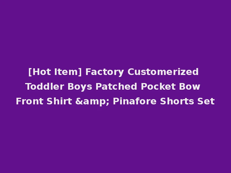 [Hot Item] Factory Customerized Toddler Boys Patched Pocket Bow Front Shirt & Pinafore Shorts Set