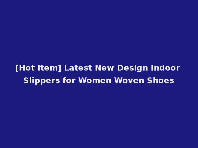 [Hot Item] Latest New Design Indoor Slippers for Women Woven Shoes