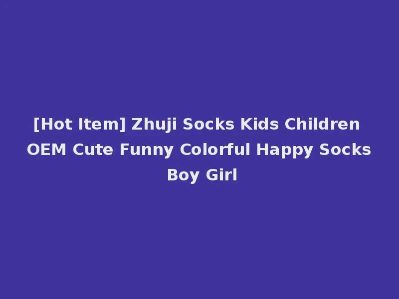 [Hot Item] Zhuji Socks Kids Children OEM Cute Funny Colorful Happy Socks Boy Girl