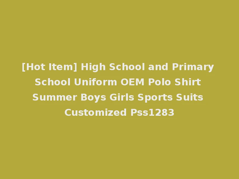[Hot Item] High School and Primary School Uniform OEM Polo Shirt Summer Boys Girls Sports Suits Customized Pss1283