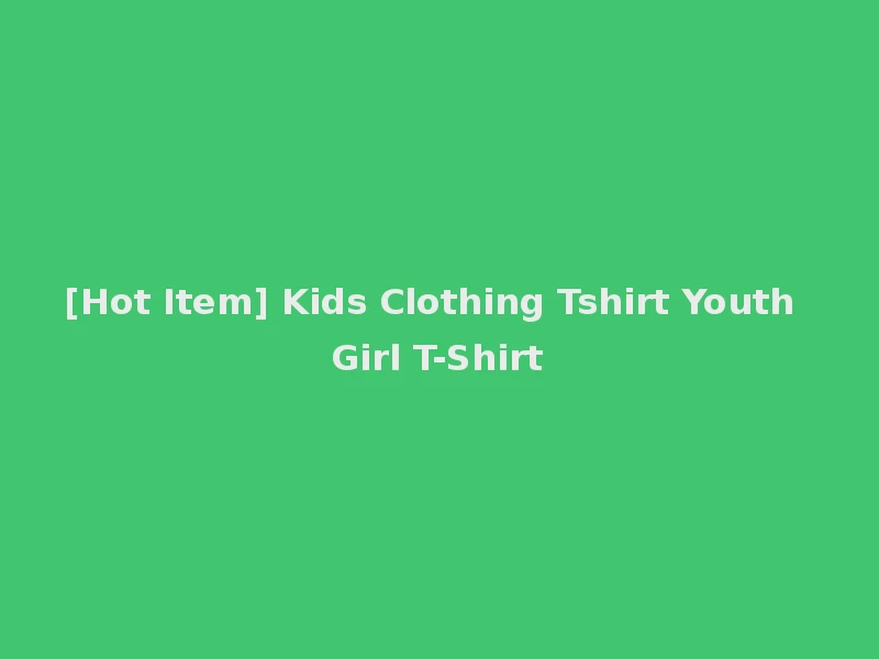 [Hot Item] Kids Clothing Tshirt Youth Girl T-Shirt