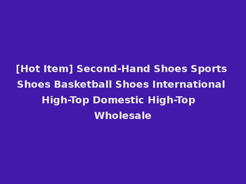 [Hot Item] Second-Hand Shoes Sports Shoes Basketball Shoes International High-Top Domestic High-Top Wholesale