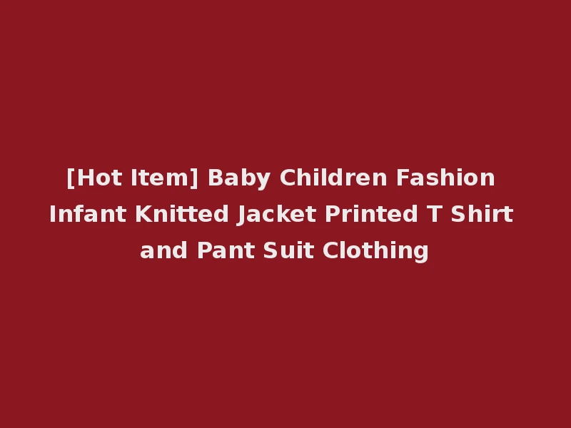 [Hot Item] Baby Children Fashion Infant Knitted Jacket Printed T Shirt and Pant Suit Clothing