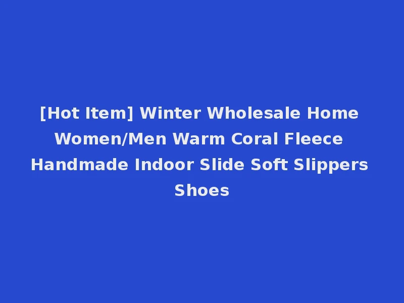 [Hot Item] Winter Wholesale Home Women/Men Warm Coral Fleece Handmade Indoor Slide Soft Slippers Shoes