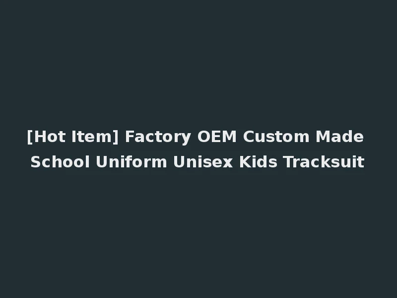 [Hot Item] Factory OEM Custom Made School Uniform Unisex Kids Tracksuit