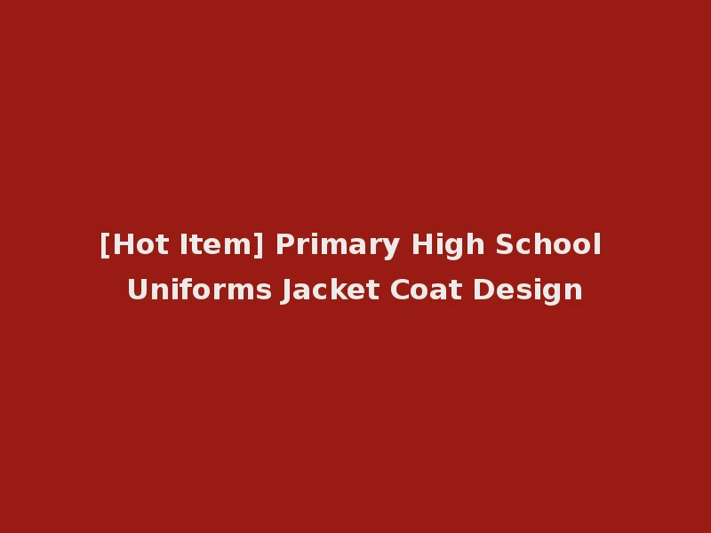 [Hot Item] Primary High School Uniforms Jacket Coat Design