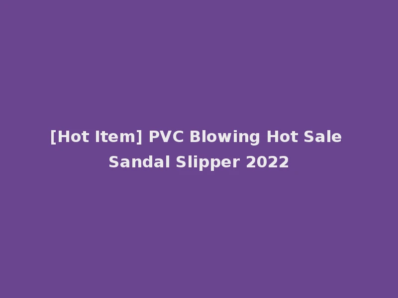 [Hot Item] PVC Blowing Hot Sale Sandal Slipper 2022