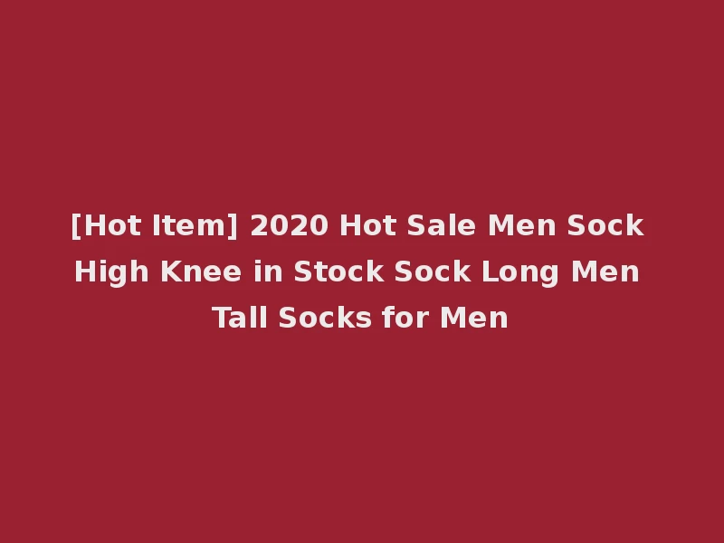 [Hot Item] 2020 Hot Sale Men Sock High Knee in Stock Sock Long Men Tall Socks for Men
