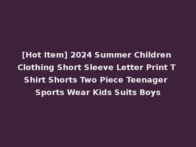 [Hot Item] 2024 Summer Children Clothing Short Sleeve Letter Print T Shirt Shorts Two Piece Teenager Sports Wear Kids Suits Boys