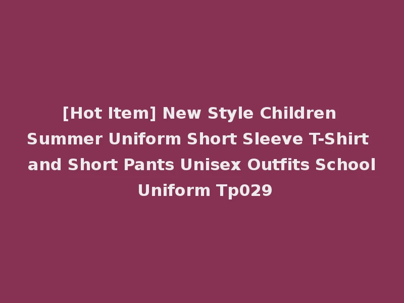[Hot Item] New Style Children Summer Uniform Short Sleeve T-Shirt and Short Pants Unisex Outfits School Uniform Tp029