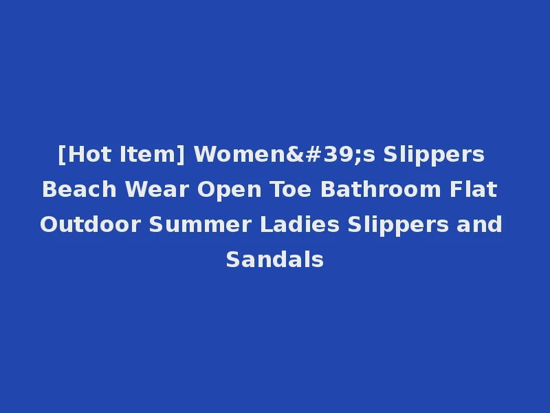 [Hot Item] Women's Slippers Beach Wear Open Toe Bathroom Flat Outdoor Summer Ladies Slippers and Sandals