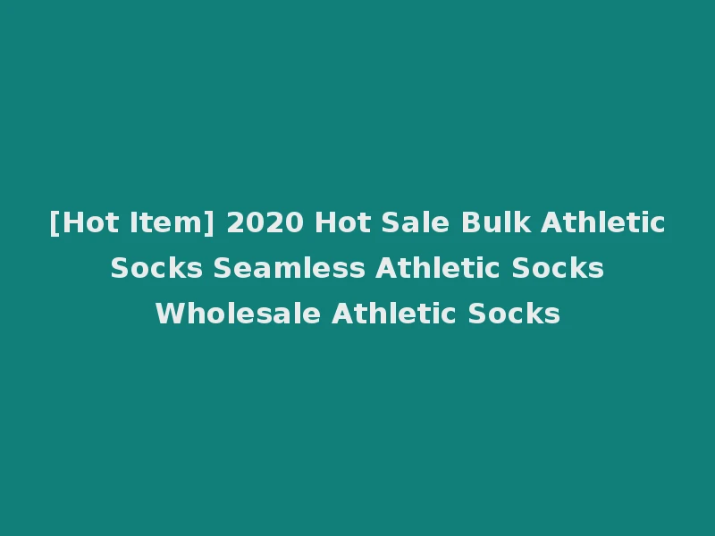 [Hot Item] 2020 Hot Sale Bulk Athletic Socks Seamless Athletic Socks Wholesale Athletic Socks
