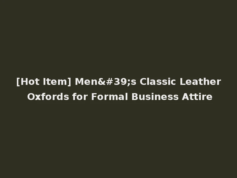 [Hot Item] Men's Classic Leather Oxfords for Formal Business Attire