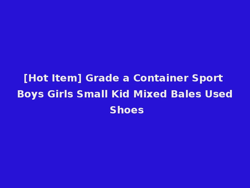 [Hot Item] Grade a Container Sport Boys Girls Small Kid Mixed Bales Used Shoes