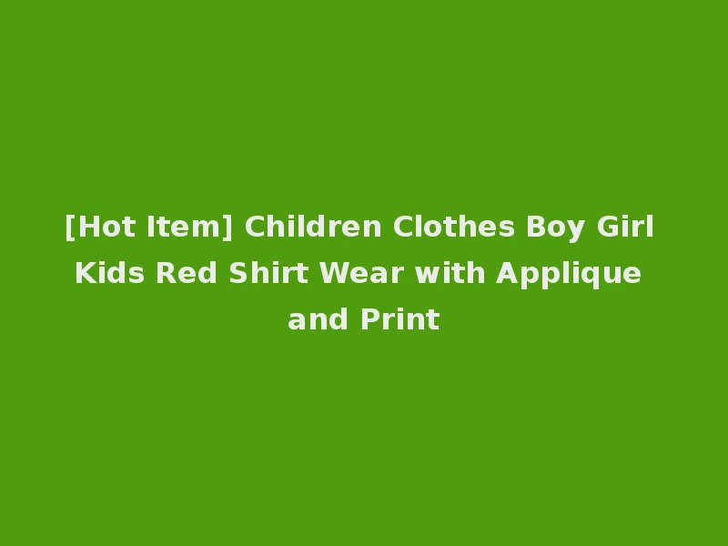 [Hot Item] Children Clothes Boy Girl Kids Red Shirt Wear with Applique and Print