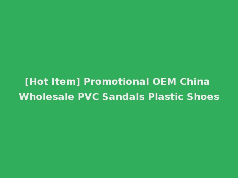 [Hot Item] Promotional OEM China Wholesale PVC Sandals Plastic Shoes
