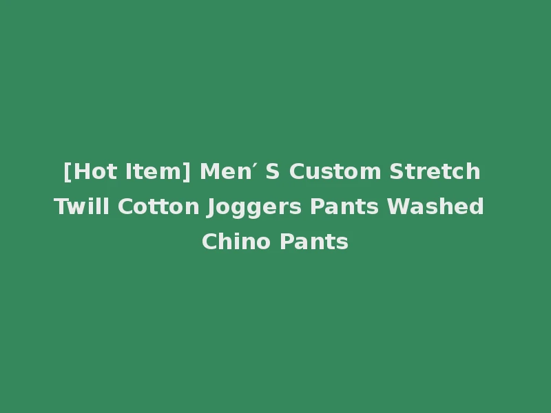 [Hot Item] Men′ S Custom Stretch Twill Cotton Joggers Pants Washed Chino Pants