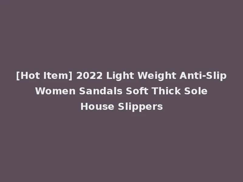 [Hot Item] 2022 Light Weight Anti-Slip Women Sandals Soft Thick Sole House Slippers