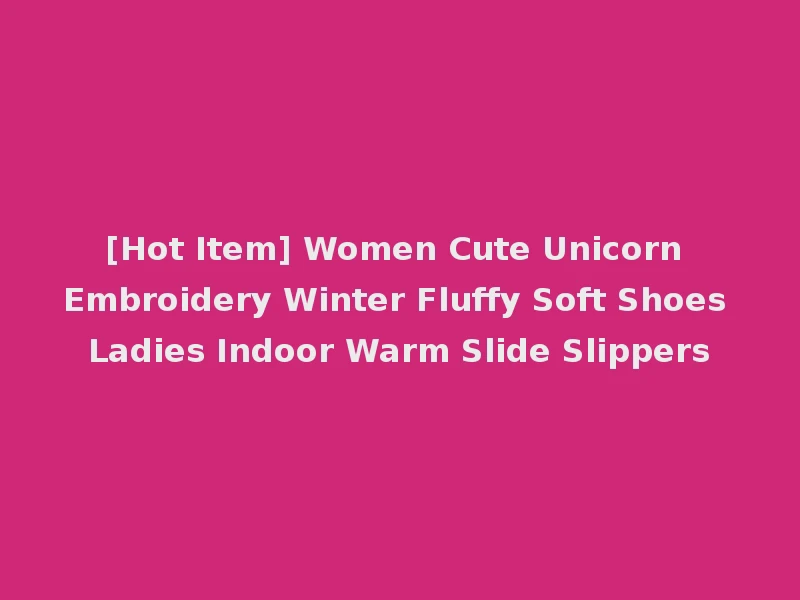 [Hot Item] Women Cute Unicorn Embroidery Winter Fluffy Soft Shoes Ladies Indoor Warm Slide Slippers