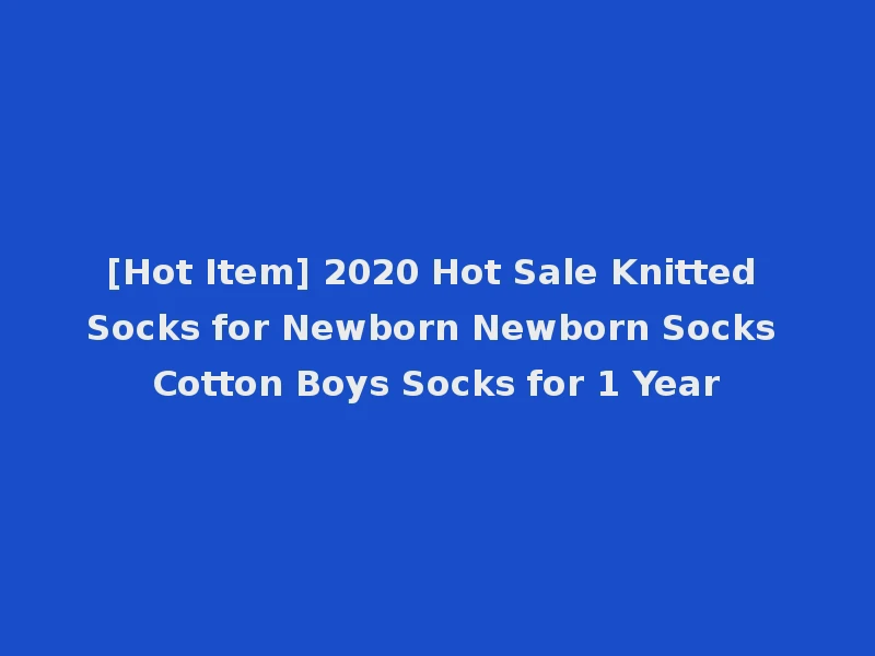 [Hot Item] 2020 Hot Sale Knitted Socks for Newborn Newborn Socks Cotton Boys Socks for 1 Year