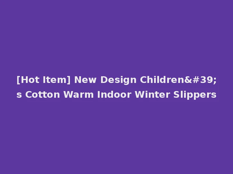 [Hot Item] New Design Children's Cotton Warm Indoor Winter Slippers