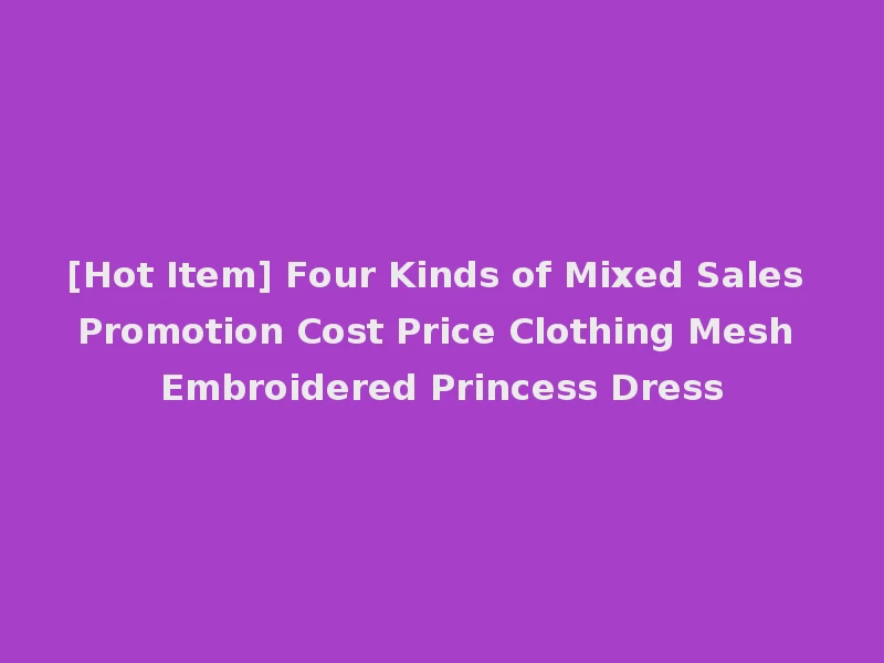 [Hot Item] Four Kinds of Mixed Sales Promotion Cost Price Clothing Mesh Embroidered Princess Dress