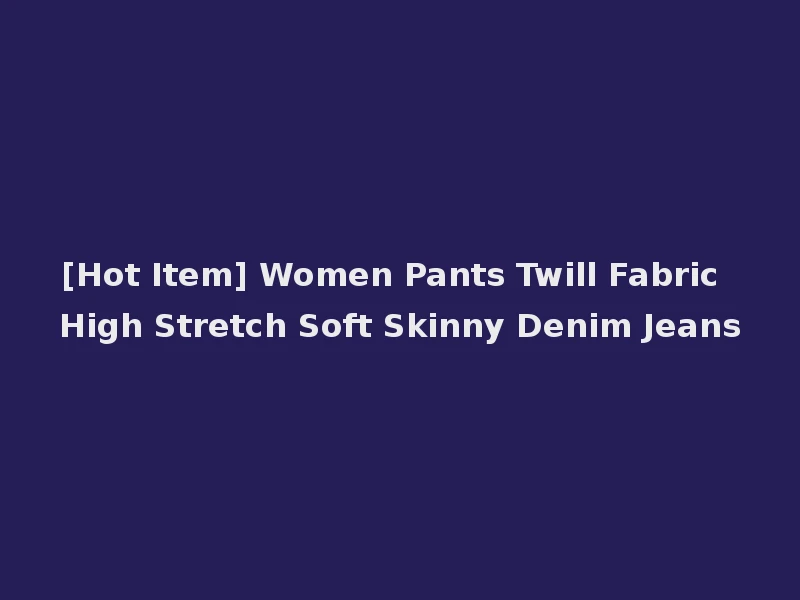 [Hot Item] Women Pants Twill Fabric High Stretch Soft Skinny Denim Jeans