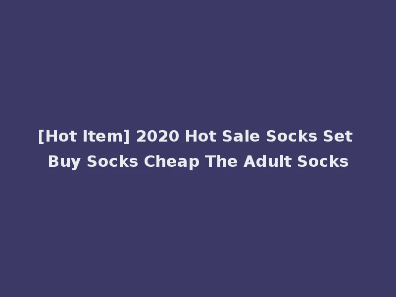 [Hot Item] 2020 Hot Sale Socks Set Buy Socks Cheap The Adult Socks