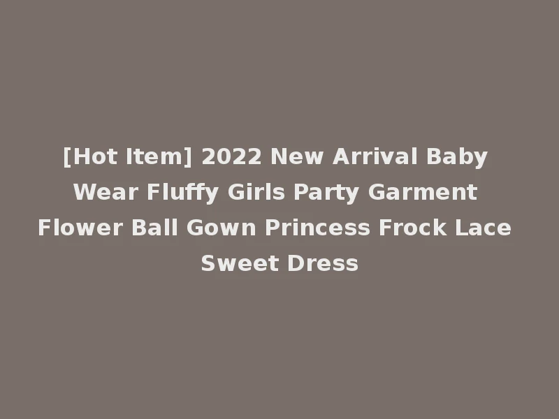 [Hot Item] 2022 New Arrival Baby Wear Fluffy Girls Party Garment Flower Ball Gown Princess Frock Lace Sweet Dress