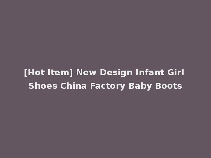 [Hot Item] New Design Infant Girl Shoes China Factory Baby Boots