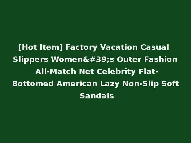 [Hot Item] Factory Vacation Casual Slippers Women's Outer Fashion All-Match Net Celebrity Flat-Bottomed American Lazy Non-Slip Soft Sandals