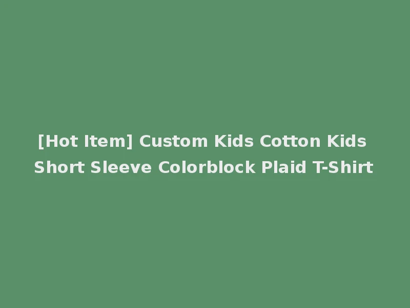 [Hot Item] Custom Kids Cotton Kids Short Sleeve Colorblock Plaid T-Shirt