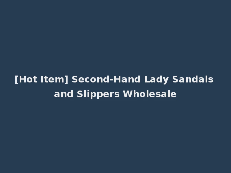[Hot Item] Second-Hand Lady Sandals and Slippers Wholesale
