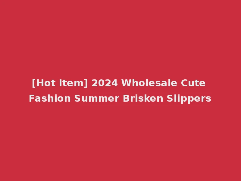 [Hot Item] 2024 Wholesale Cute Fashion Summer Brisken Slippers