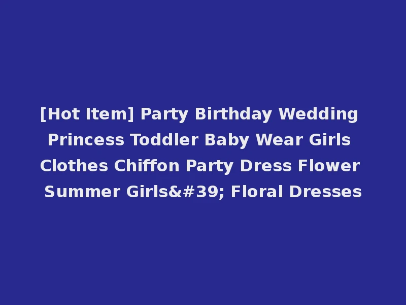 [Hot Item] Party Birthday Wedding Princess Toddler Baby Wear Girls Clothes Chiffon Party Dress Flower Summer Girls' Floral Dresses
