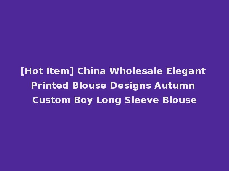[Hot Item] China Wholesale Elegant Printed Blouse Designs Autumn Custom Boy Long Sleeve Blouse