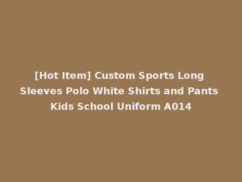 [Hot Item] Custom Sports Long Sleeves Polo White Shirts and Pants Kids School Uniform A014