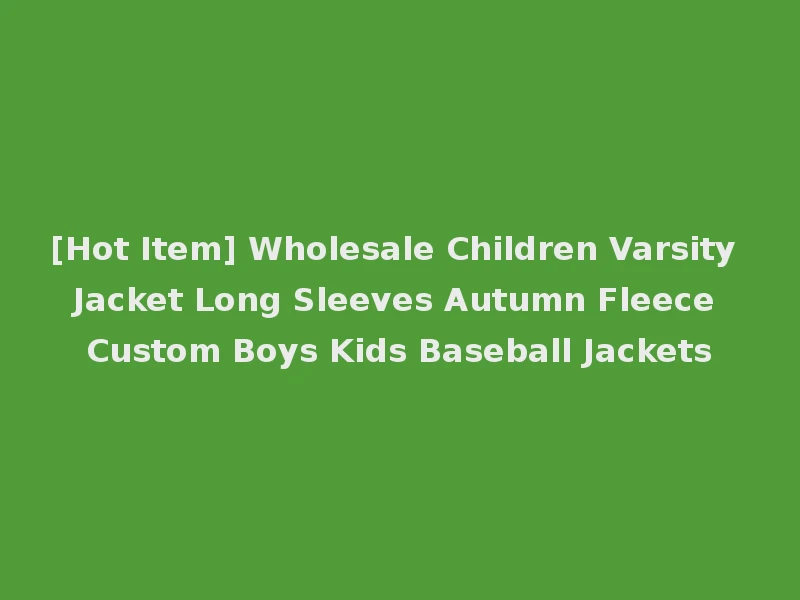 [Hot Item] Wholesale Children Varsity Jacket Long Sleeves Autumn Fleece Custom Boys Kids Baseball Jackets