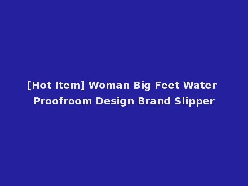 [Hot Item] Woman Big Feet Water Proofroom Design Brand Slipper