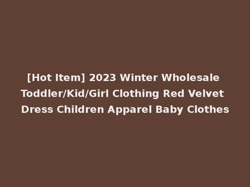 [Hot Item] 2023 Winter Wholesale Toddler/Kid/Girl Clothing Red Velvet Dress Children Apparel Baby Clothes