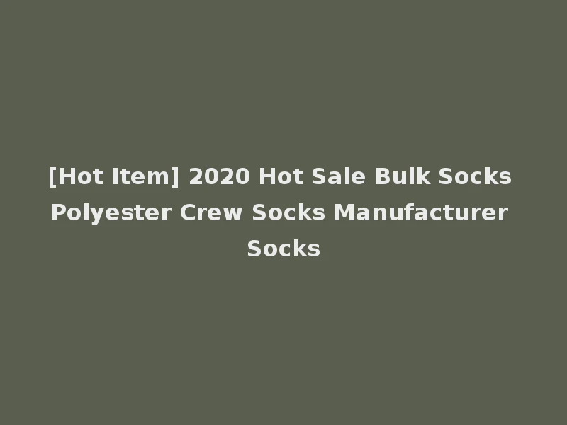 [Hot Item] 2020 Hot Sale Bulk Socks Polyester Crew Socks Manufacturer Socks