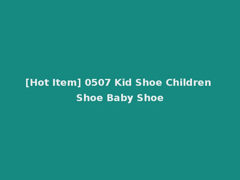 [Hot Item] 0507 Kid Shoe Children Shoe Baby Shoe