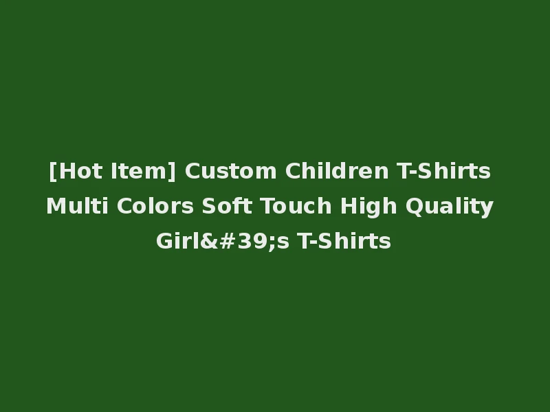 [Hot Item] Custom Children T-Shirts Multi Colors Soft Touch High Quality Girl's T-Shirts